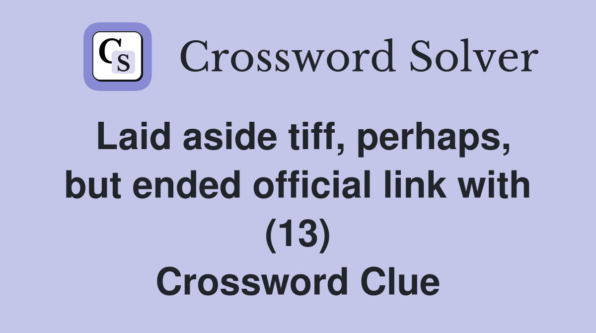 Laid aside tiff, perhaps, but ended official link with (13) Crossword